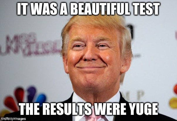 Donald trump approves | IT WAS A BEAUTIFUL TEST THE RESULTS WERE YUGE | image tagged in donald trump approves | made w/ Imgflip meme maker