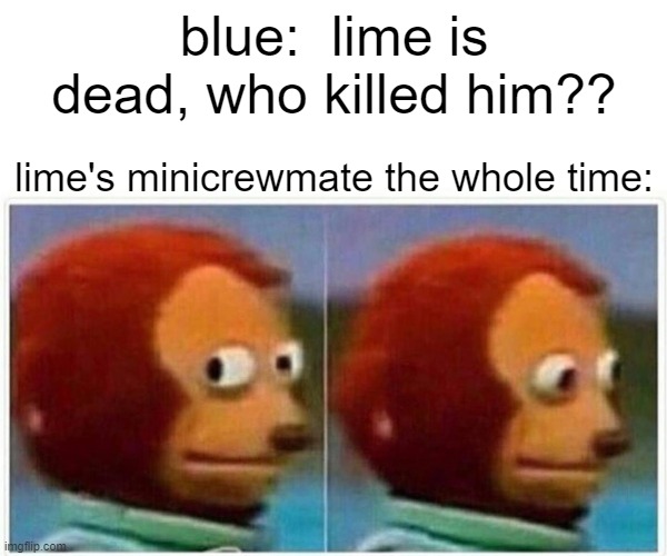 Monkey Puppet |  blue:  lime is dead, who killed him?? lime's minicrewmate the whole time: | image tagged in memes,monkey puppet | made w/ Imgflip meme maker