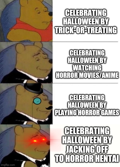 Halloween is coming | CELEBRATING HALLOWEEN BY TRICK-OR-TREATING; CELEBRATING HALLOWEEN BY WATCHING HORROR MOVIES/ANIME; CELEBRATING HALLOWEEN BY PLAYING HORROR GAMES; CELEBRATING HALLOWEEN BY JACKING OFF TO HORROR HENTAI | image tagged in fancy winnie the pooh meme,tuxedo winnie the pooh 3 panel | made w/ Imgflip meme maker