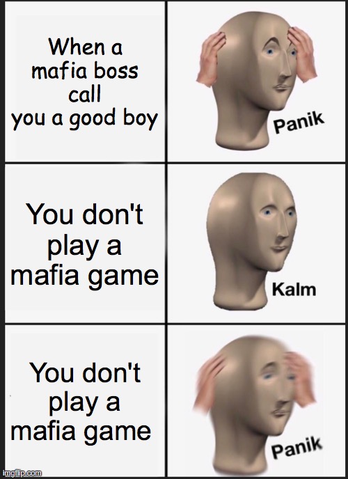 Mafia meme | When a mafia boss call you a good boy; You don't play a mafia game; You don't play a mafia game | image tagged in memes,panik kalm panik | made w/ Imgflip meme maker