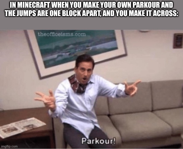 PARKOUR | IN MINECRAFT WHEN YOU MAKE YOUR OWN PARKOUR AND THE JUMPS ARE ONE BLOCK APART, AND YOU MAKE IT ACROSS: | image tagged in parkour | made w/ Imgflip meme maker