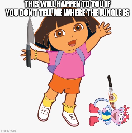 Dora's gonna Killl you | THIS WILL HAPPEN TO YOU IF YOU DON'T TELL ME WHERE THE JUNGLE IS | image tagged in dora the explorer,murder,scary | made w/ Imgflip meme maker