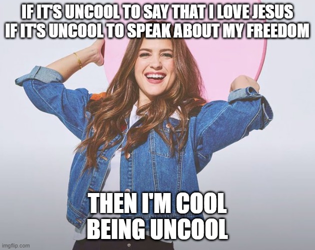 i love this song lol | IF IT'S UNCOOL TO SAY THAT I LOVE JESUS
IF IT'S UNCOOL TO SPEAK ABOUT MY FREEDOM; THEN I'M COOL
BEING UNCOOL | image tagged in memes,christian,music,jesus | made w/ Imgflip meme maker