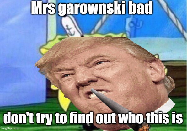 Go die | Mrs garownski bad; don't try to find out who this is | image tagged in funny memes | made w/ Imgflip meme maker