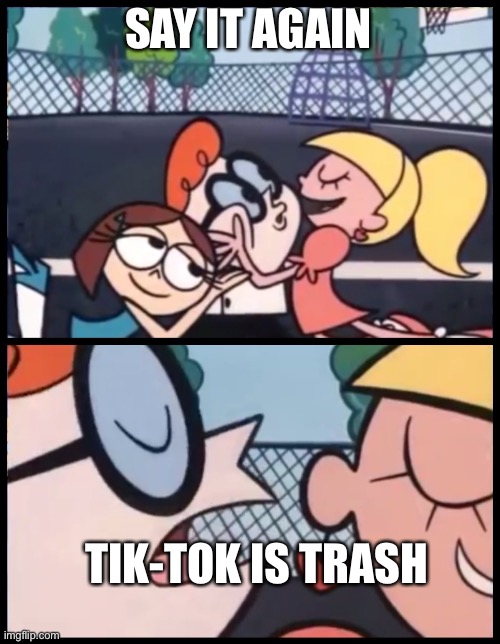 And that’s a fact | SAY IT AGAIN; TIK-TOK IS TRASH | image tagged in memes,say it again dexter | made w/ Imgflip meme maker