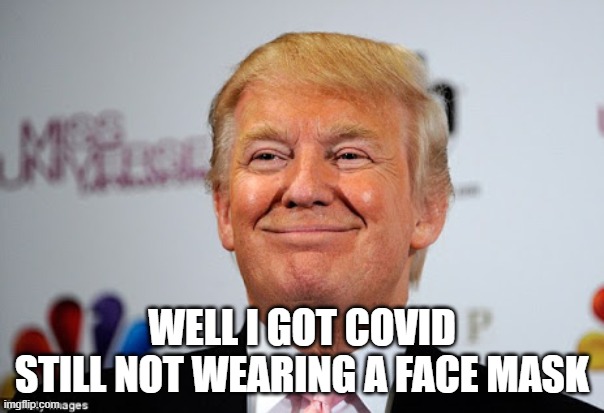 Trump has Corona |  WELL I GOT COVID
STILL NOT WEARING A FACE MASK | image tagged in donald trump approves | made w/ Imgflip meme maker