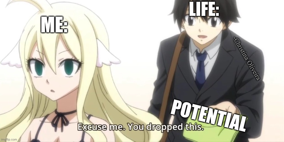 My potential | LIFE:; ME:; -Christina Oliveira; POTENTIAL | image tagged in you dropped this,fairy tail,life,anime,emo,life sucks | made w/ Imgflip meme maker