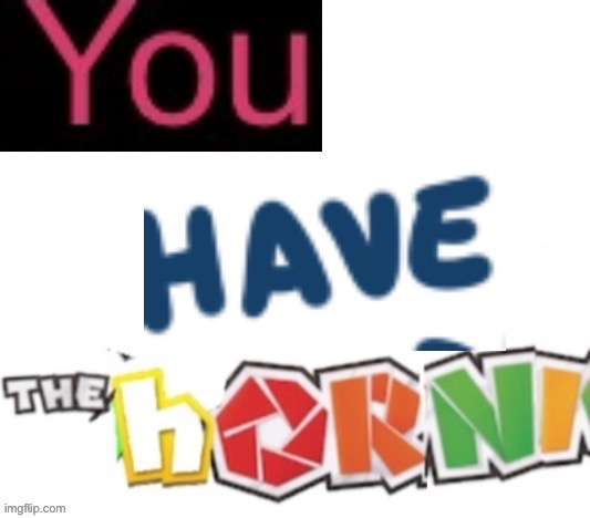 You have the horni | image tagged in you have the horni | made w/ Imgflip meme maker