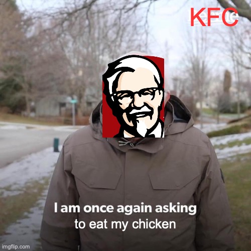 Bernie I Am Once Again Asking For Your Support | KFC; to eat my chicken | image tagged in memes,bernie i am once again asking for your support,funny,kfc colonel sanders,kfc,fast food | made w/ Imgflip meme maker