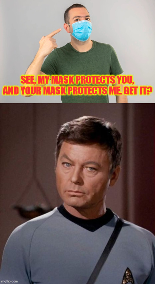 Dammit Jim! | SEE, MY MASK PROTECTS YOU, AND YOUR MASK PROTECTS ME. GET IT? | image tagged in mask | made w/ Imgflip meme maker