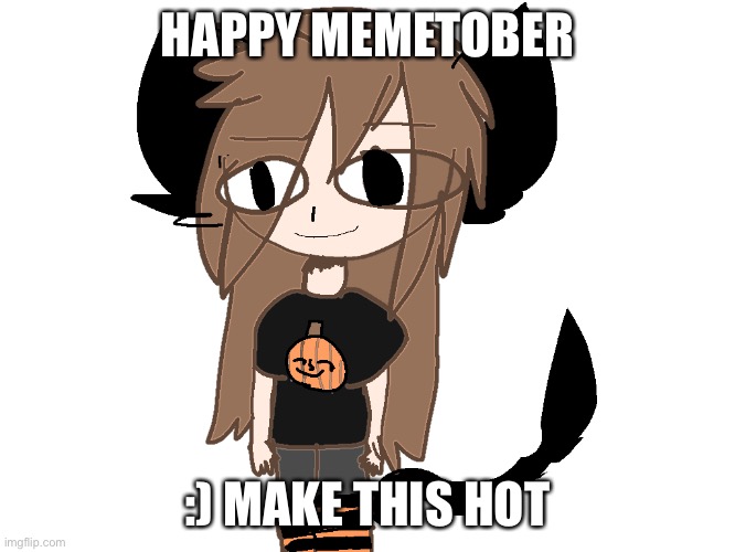 Happy memetober :3 | HAPPY MEMETOBER; :) MAKE THIS HOT | image tagged in ello,happy halloween | made w/ Imgflip meme maker