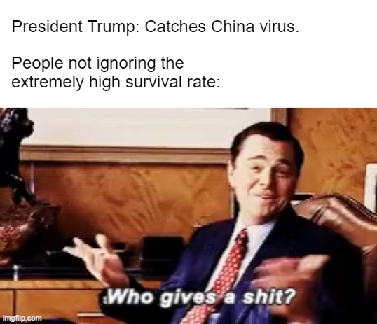 President Trump: Catches China virus. People not ignoring the extremely high survival rate: | made w/ Imgflip meme maker