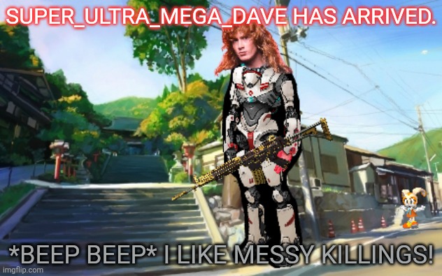 SUPER_ULTRA_MEGA_DAVE HAS ARRIVED. *BEEP BEEP* I LIKE MESSY KILLINGS! | made w/ Imgflip meme maker