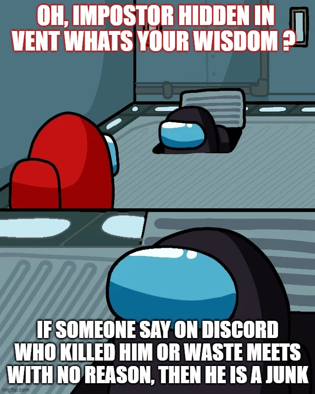 impostor of the vent | OH, IMPOSTOR HIDDEN IN VENT WHATS YOUR WISDOM ? IF SOMEONE SAY ON DISCORD WHO KILLED HIM OR WASTE MEETS WITH NO REASON, THEN HE IS A JUNK | image tagged in impostor of the vent | made w/ Imgflip meme maker