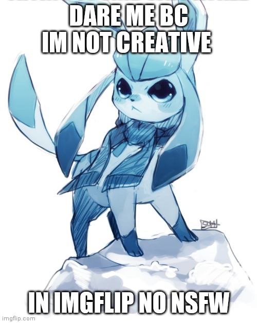 glaceon climbing mountain | DARE ME BC IM NOT CREATIVE; IN IMGFLIP NO NSFW | image tagged in glaceon climbing mountain | made w/ Imgflip meme maker