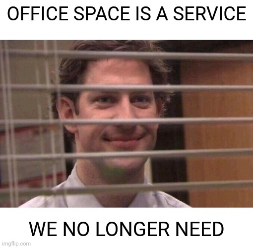 Jim Office Blinds | OFFICE SPACE IS A SERVICE; WE NO LONGER NEED | image tagged in jim office blinds | made w/ Imgflip meme maker