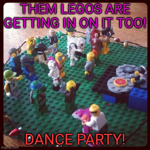 dance party | THEM LEGOS ARE GETTING IN ON IT TOO! DANCE PARTY! | image tagged in dance party | made w/ Imgflip meme maker