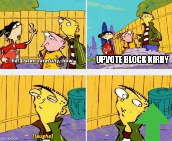 Ed Edd n Eddy Listen carefully | UPVOTE BLOCK KIRBY | image tagged in ed edd n eddy listen carefully | made w/ Imgflip meme maker