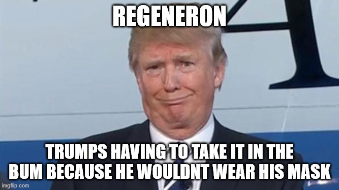 Trump takes it in the bum | REGENERON; TRUMPS HAVING TO TAKE IT IN THE BUM BECAUSE HE WOULDNT WEAR HIS MASK | image tagged in trump face,vaccine,masks,virus,covid-19 | made w/ Imgflip meme maker