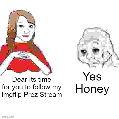 https://imgflip.com/m/The_American_Dream |  Yes Honey; Dear Its time for you to follow my Imgflip Prez Stream | image tagged in yes honey,american dream | made w/ Imgflip meme maker