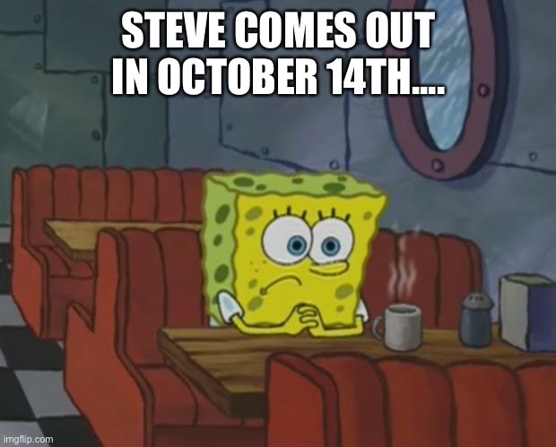 Or was it the 13th? | STEVE COMES OUT IN OCTOBER 14TH.... | image tagged in spongebob waiting,smash bros,steve,memes | made w/ Imgflip meme maker