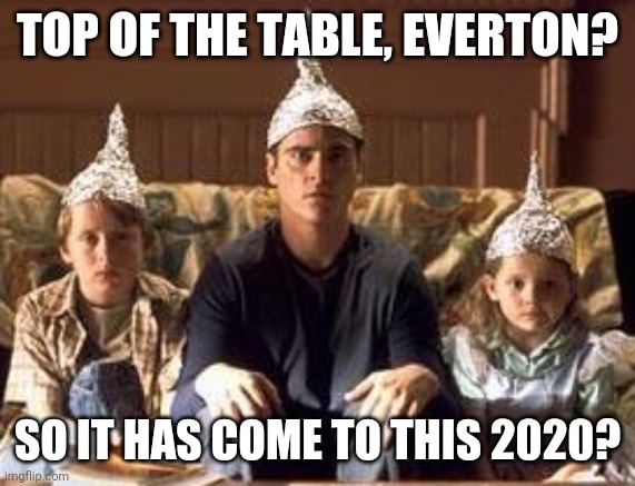 tinfoilhats | TOP OF THE TABLE, EVERTON? SO IT HAS COME TO THIS 2020? | image tagged in tinfoilhats | made w/ Imgflip meme maker