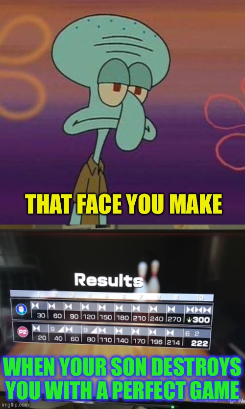 I’ll never hear the end of it. | THAT FACE YOU MAKE; WHEN YOUR SON DESTROYS YOU WITH A PERFECT GAME | image tagged in defeated squidward,nintendo switch,bowling,perfection,smartass,success kid | made w/ Imgflip meme maker