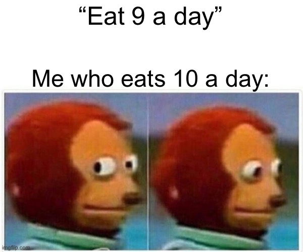 Monkey Puppet Meme | “Eat 9 a day” Me who eats 10 a day: | image tagged in memes,monkey puppet | made w/ Imgflip meme maker