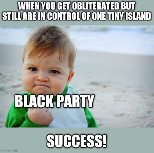Success Kid Original Meme | WHEN YOU GET OBLITERATED BUT STILL ARE IN CONTROL OF ONE TINY ISLAND; BLACK PARTY; SUCCESS! | image tagged in memes,success kid original | made w/ Imgflip meme maker