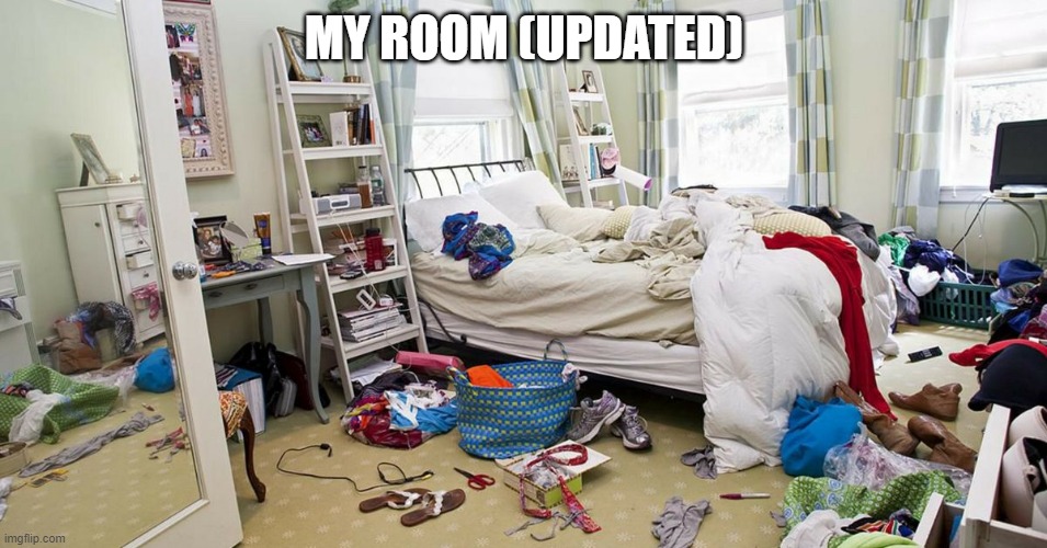MY ROOM (UPDATED) | made w/ Imgflip meme maker