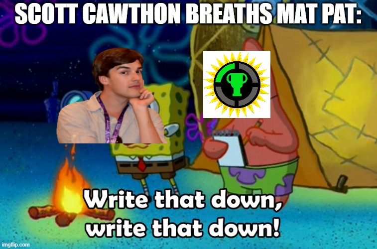 write that down | SCOTT CAWTHON BREATHS MAT PAT: | image tagged in write that down,game theory,fnaf | made w/ Imgflip meme maker