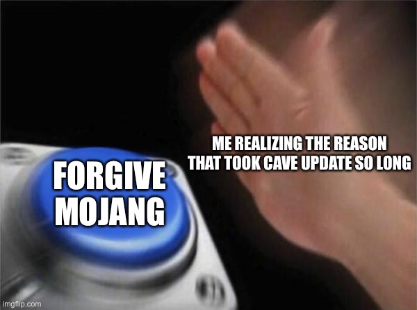 Blank Nut Button Meme | ME REALIZING THE REASON THAT TOOK CAVE UPDATE SO LONG; FORGIVE MOJANG | image tagged in memes,blank nut button | made w/ Imgflip meme maker