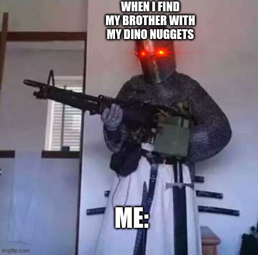 Crusader knight with M60 Machine Gun | WHEN I FIND MY BROTHER WITH MY DINO NUGGETS; ME: | image tagged in funny memes | made w/ Imgflip meme maker