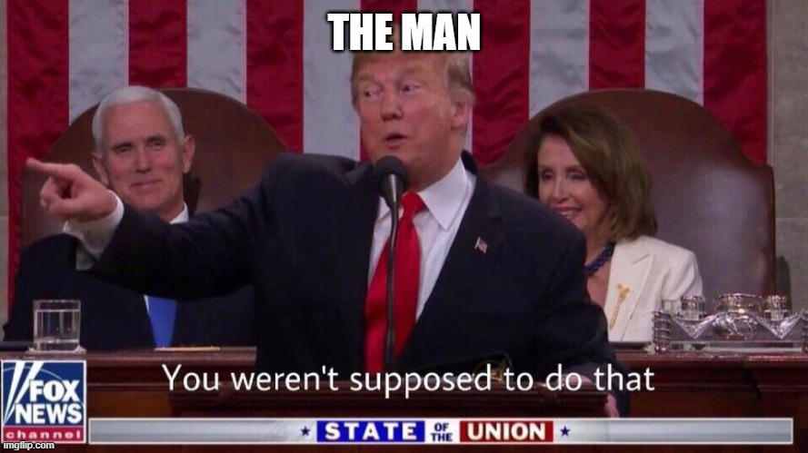 You weren't supposed to do that trump | THE MAN | image tagged in you weren't supposed to do that trump | made w/ Imgflip meme maker