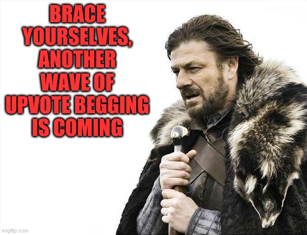 NOOOOOOO | BRACE YOURSELVES, ANOTHER WAVE OF UPVOTE BEGGING IS COMING | image tagged in memes,brace yourselves x is coming,funny,upvotes,upvote begging,oh no | made w/ Imgflip meme maker