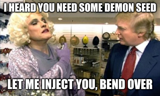 I HEARD YOU NEED SOME DEMON SEED LET ME INJECT YOU, BEND OVER | made w/ Imgflip meme maker