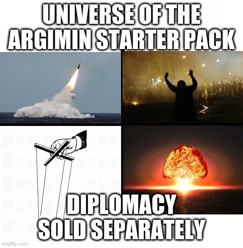 Blank Starter Pack Meme | UNIVERSE OF THE ARGIMIN STARTER PACK; DIPLOMACY SOLD SEPARATELY | image tagged in memes,blank starter pack | made w/ Imgflip meme maker