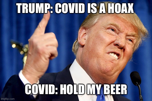 Covid Strikes Back | TRUMP: COVID IS A HOAX; COVID: HOLD MY BEER | image tagged in donald trump,covid-19 | made w/ Imgflip meme maker