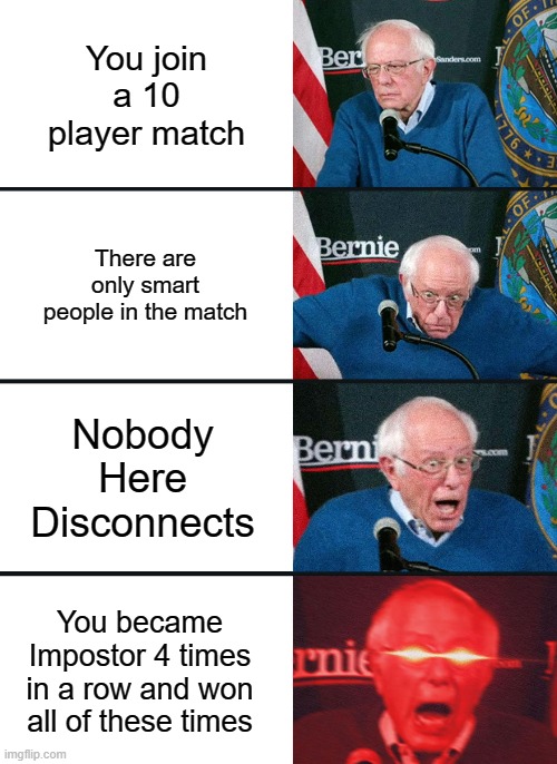 Like that's ever gonna happen | You join a 10 player match; There are only smart people in the match; Nobody Here Disconnects; You became Impostor 4 times in a row and won all of these times | image tagged in bernie sanders reaction nuked,memes,among us | made w/ Imgflip meme maker