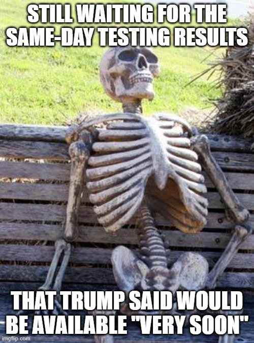 Where are they? | STILL WAITING FOR THE SAME-DAY TESTING RESULTS; THAT TRUMP SAID WOULD BE AVAILABLE "VERY SOON" | image tagged in memes,waiting skeleton,trump lies,donald trump,trump,covid-19 | made w/ Imgflip meme maker