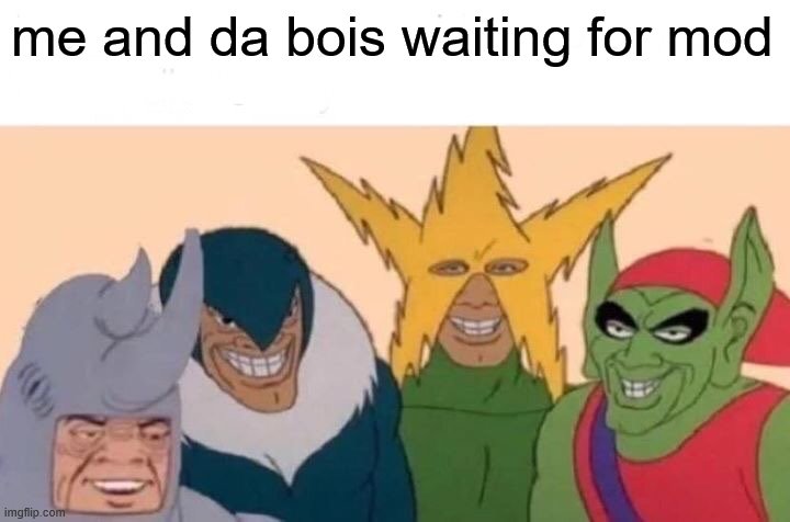 Me And The Boys | me and da bois waiting for mod | image tagged in memes,me and the boys | made w/ Imgflip meme maker