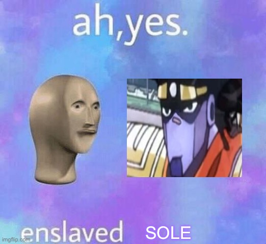 Stands be like... | SOLE | image tagged in ah yes enslaved | made w/ Imgflip meme maker