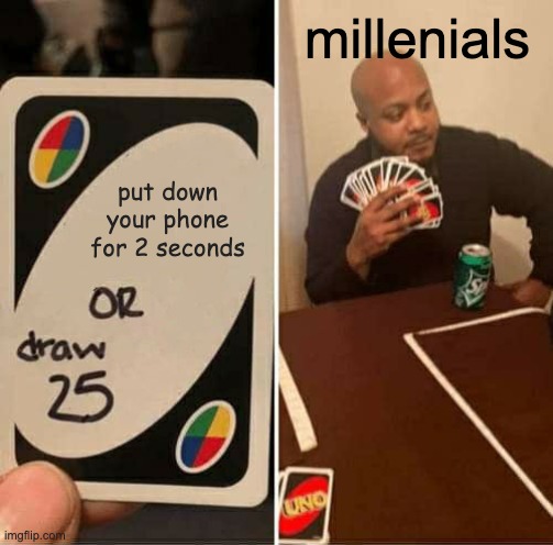 UNO Draw 25 Cards | millenials; put down your phone for 2 seconds | image tagged in memes,uno draw 25 cards | made w/ Imgflip meme maker