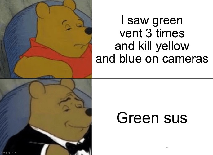 Accusing Someone Be Like | I saw green vent 3 times and kill yellow and blue on cameras; Green sus | image tagged in memes,tuxedo winnie the pooh | made w/ Imgflip meme maker