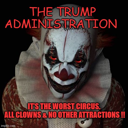 The Trump Adim - It’s the Worst Circus | THE TRUMP ADMINISTRATION; IT’S THE WORST CIRCUS. 
ALL CLOWNS & NO OTHER ATTRACTIONS !! | image tagged in donald trump,election 2020,joe biden,covid19 | made w/ Imgflip meme maker