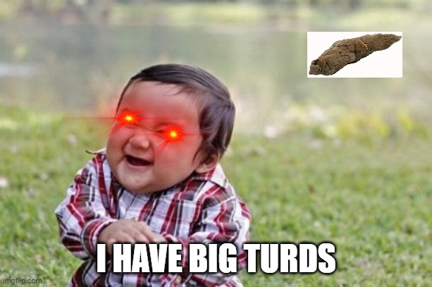 Evil Toddler | I HAVE BIG TURDS | image tagged in memes,evil toddler | made w/ Imgflip meme maker