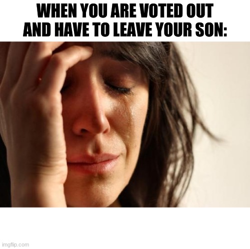 First World Problems | WHEN YOU ARE VOTED OUT AND HAVE TO LEAVE YOUR SON: | image tagged in memes,first world problems | made w/ Imgflip meme maker