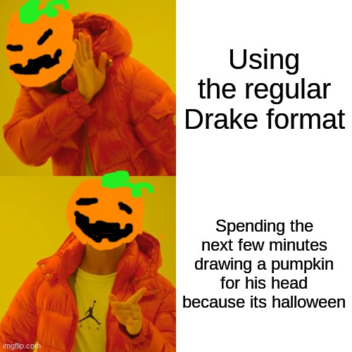 Someone did a skeleton one and I give them credit... also mine is just bad | Using the regular Drake format; Spending the next few minutes drawing a pumpkin for his head because its halloween | image tagged in memes,drake hotline bling | made w/ Imgflip meme maker