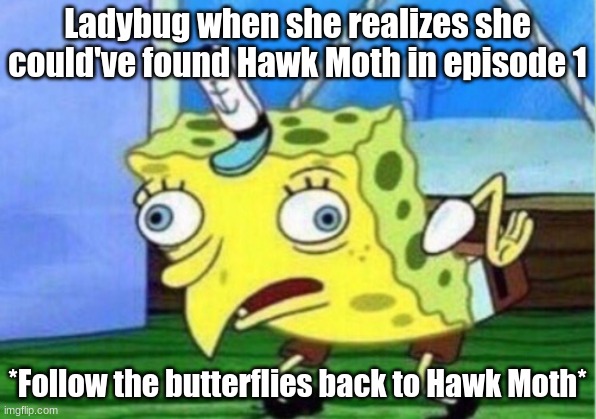 Mocking Spongebob Meme | Ladybug when she realizes she could've found Hawk Moth in episode 1; *Follow the butterflies back to Hawk Moth* | image tagged in memes,mocking spongebob | made w/ Imgflip meme maker