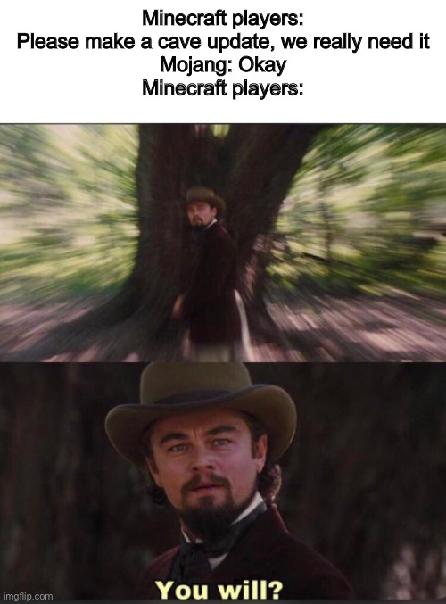 You Will | Minecraft players: Please make a cave update, we really need it
Mojang: Okay
Minecraft players: | image tagged in you will leonardo django,minecraft,update,cave | made w/ Imgflip meme maker